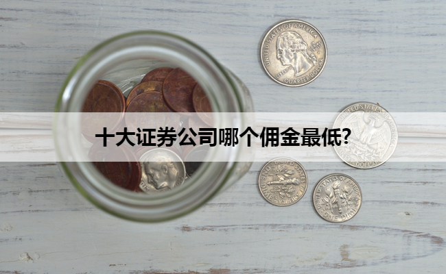 十大证券公司哪个佣金最低?