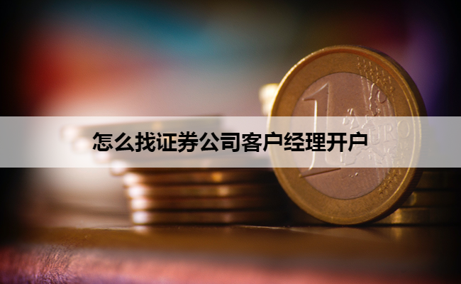 怎么找证券公司客户经理开户