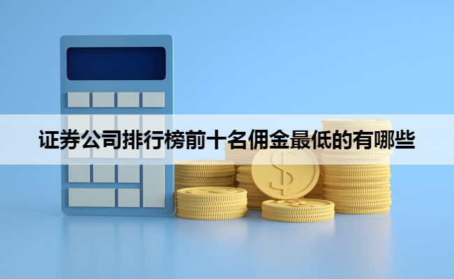 证券公司排行榜前十名佣金最低的有哪些