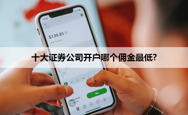 十大证券公司开户哪个佣金最低?
