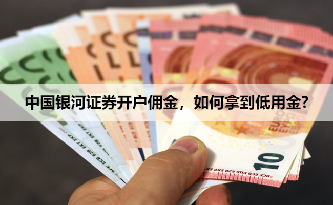 中国银河证券开户佣金，如何拿到低用金?