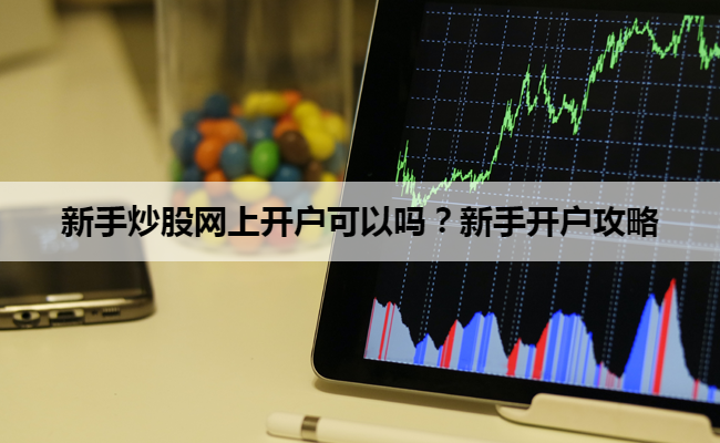 新手炒股网上开户可以吗？新手开户攻略