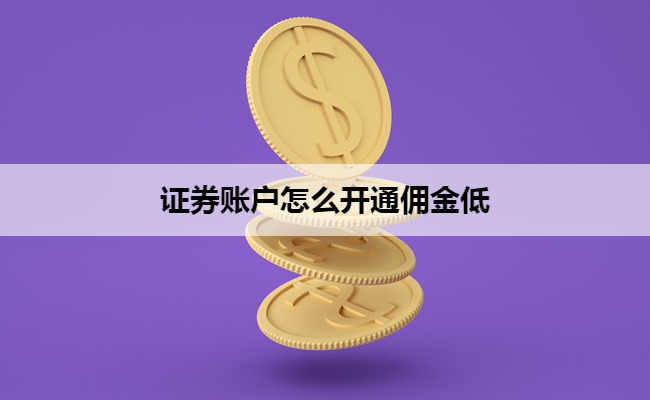 证券账户怎么开通佣金低