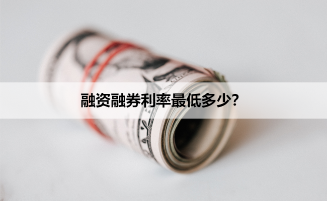 融资融券利率最低多少?