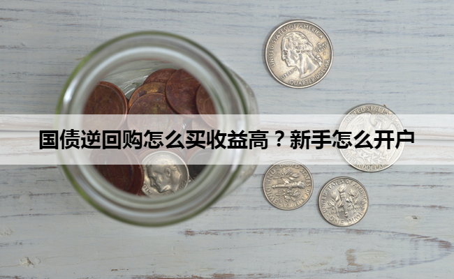 国债逆回购怎么买收益高？新手怎么开户