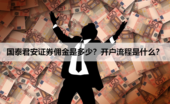 国泰君安证券佣金是多少?开户流程是什么?