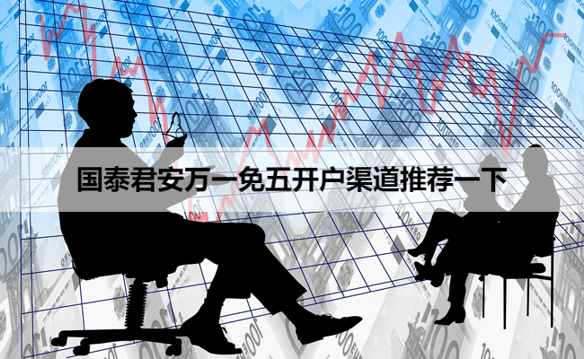 国泰君安万一免五开户渠道推荐一下