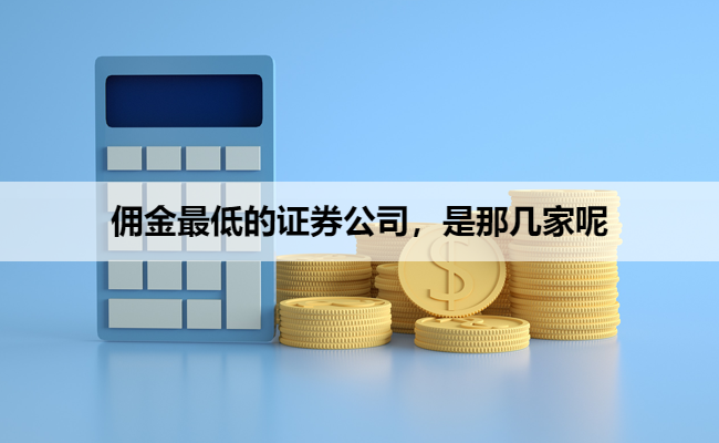 佣金最低的证券公司，是那几家呢