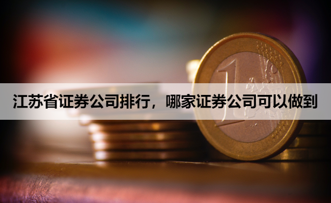江苏省证券公司排行，哪家证券公司可以做到