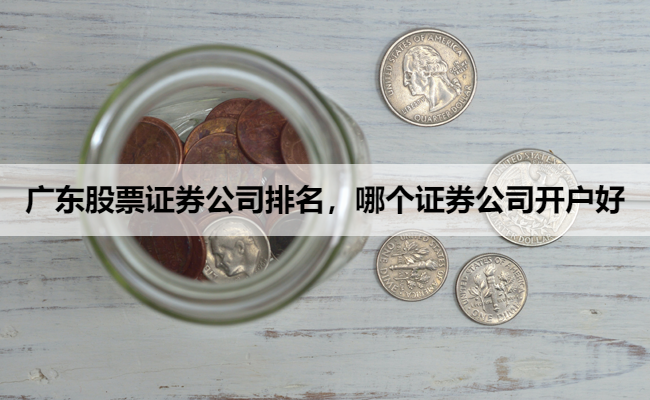 广东股票证券公司排名，哪个证券公司开户好