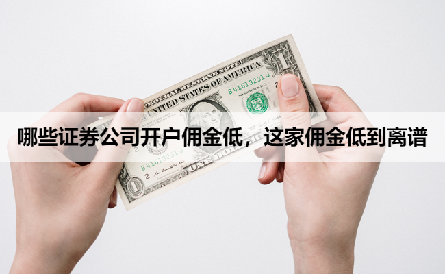 哪些证券公司开户佣金低，这家佣金低到离谱