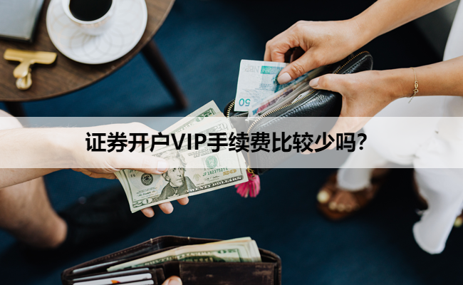 证券开户VIP手续费比较少吗？