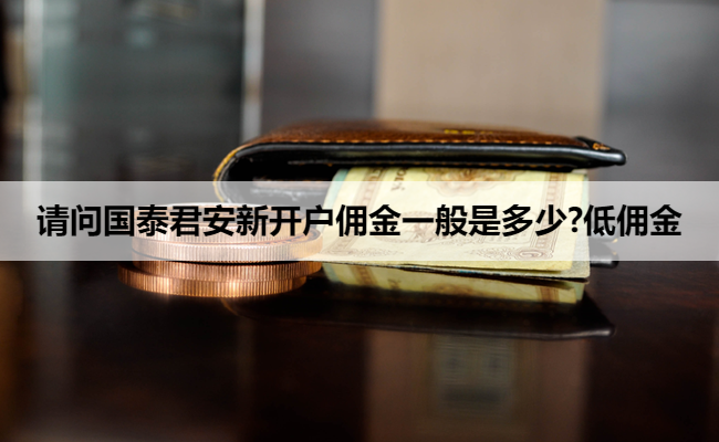 请问国泰君安新开户佣金一般是多少?低佣金