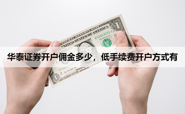 华泰证券开户佣金多少,低手续费开户方式有