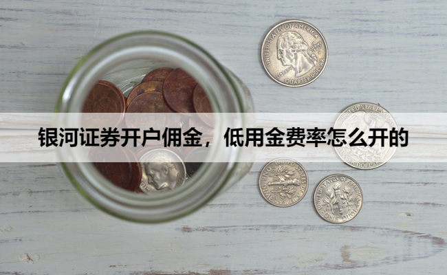 银河证券开户佣金,低用金费率怎么开的