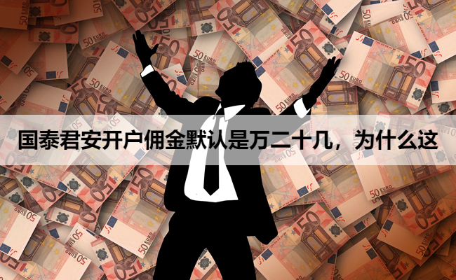 国泰君安开户佣金默认是万二十几,为什么这