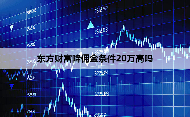 东方财富降佣金条件20万高吗