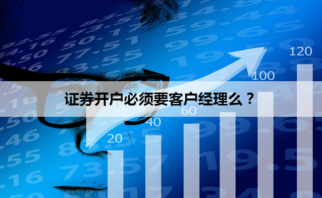 证券开户必须要客户经理么？