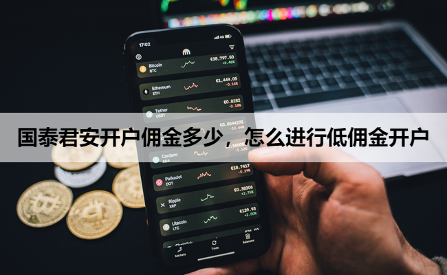 国泰君安开户佣金多少,怎么进行低佣金开户