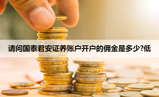 请问国泰君安证养账户开户的佣金是多少?低