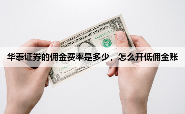 华泰证券的佣金费率是多少,怎么开低佣金账