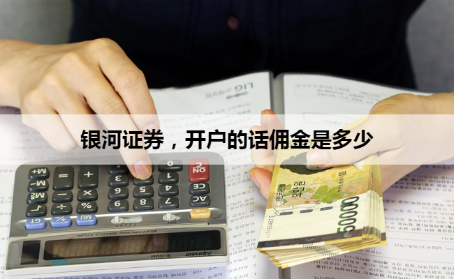 银河证券,开户的话佣金是多少