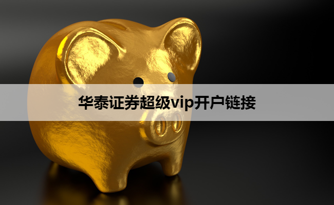 华泰证券超级vip开户链接
