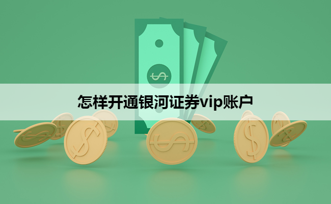 怎样开通银河证券vip账户