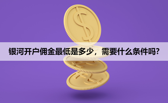 银河开户佣金最低是多少,需要什么条件吗?