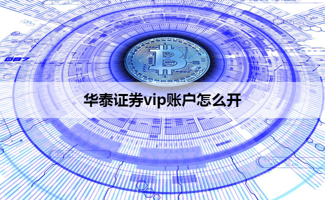 华泰证券vip账户怎么开