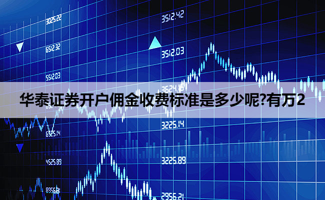 华泰证券开户佣金收费标准是多少呢?有万2