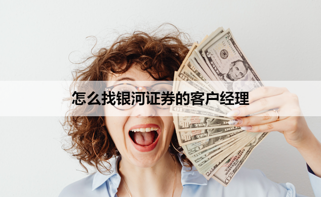 怎么找银河证券的客户经理