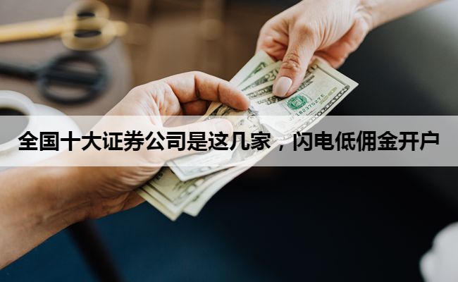 全国十大证券公司是这几家，闪电低佣金开户