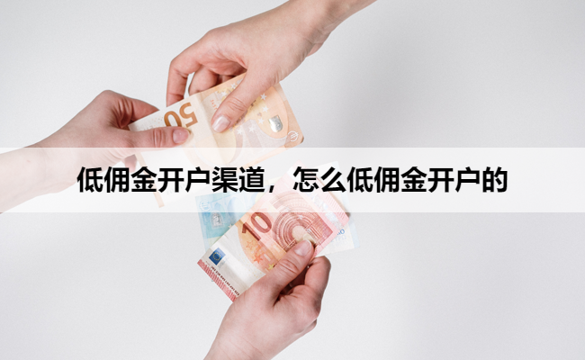 低佣金开户渠道,怎么低佣金开户的