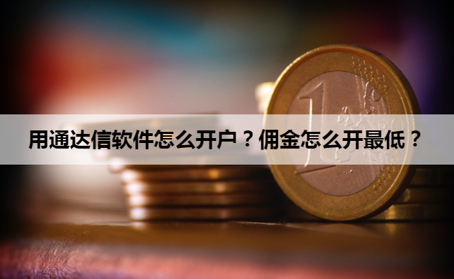 用通达信软件怎么开户？佣金怎么开最低？