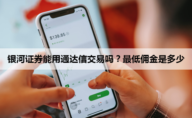 银河证券能用通达信交易吗？最低佣金是多少