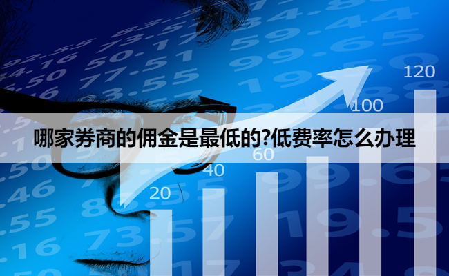 哪家券商的佣金是最低的?低费率怎么办理