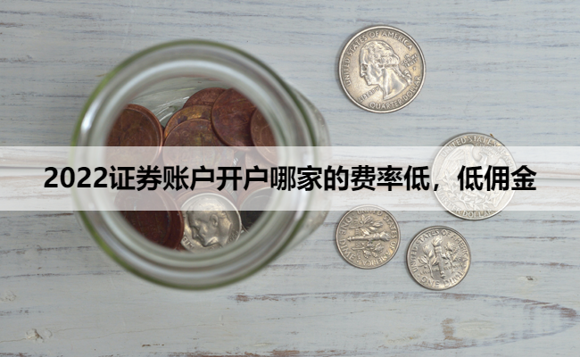 2022证券账户开户哪家的费率低,低佣金