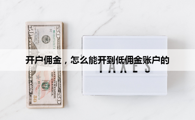 开户佣金,怎么能开到低佣金账户的