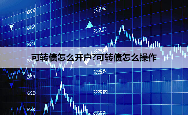 可转债怎么开户?可转债怎么操作
