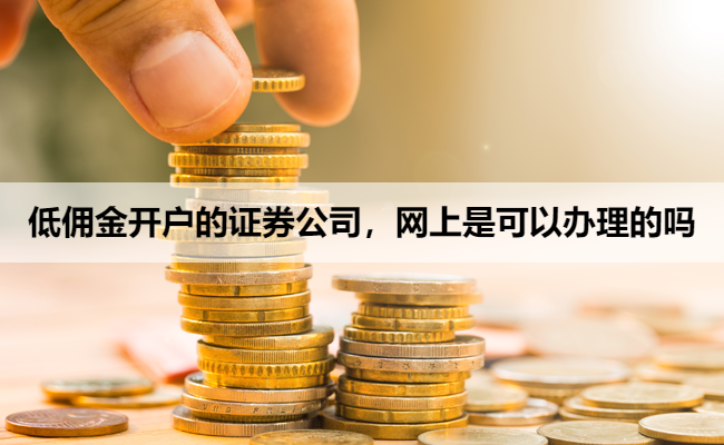 低佣金开户的证券公司,网上是可以办理的吗