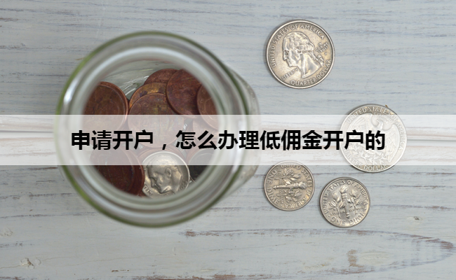 申请开户，怎么办理低佣金开户的