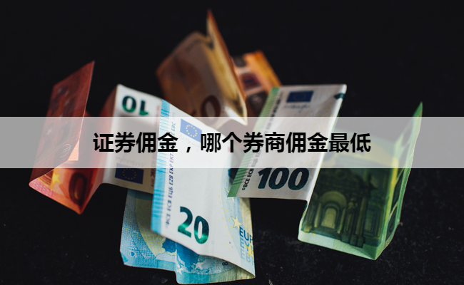 证券佣金，哪个券商佣金最低