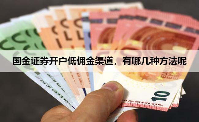 国金证券开户低佣金渠道,有哪几种方法呢
