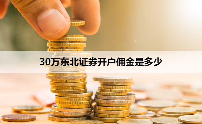 30万东北证券开户佣金是多少