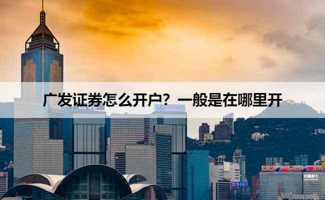 广发证券怎么开户?一般是在哪里开