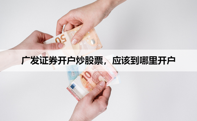 广发证券开户炒股票,应该到哪里开户