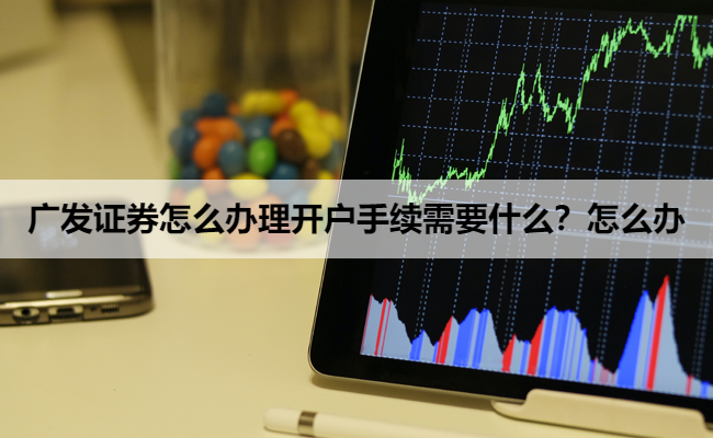 广发证券怎么办理开户手续需要什么？怎么办
