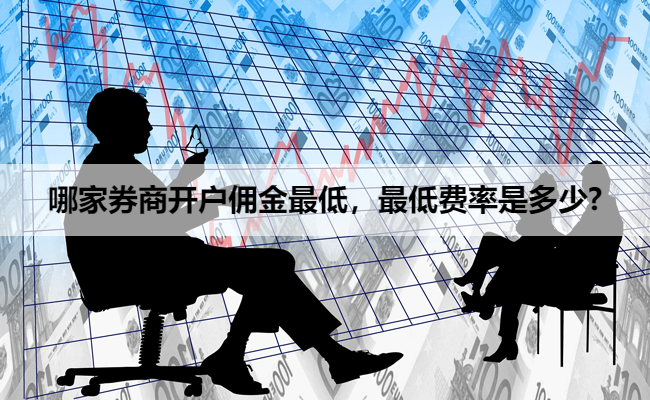 哪家券商开户佣金最低,最低费率是多少?