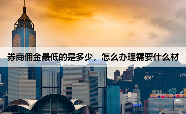 券商佣金最低的是多少,怎么办理需要什么材